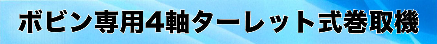 ボビン専用4軸ターレット式巻取機